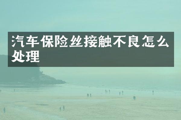 汽车保险丝接触不良怎么处理