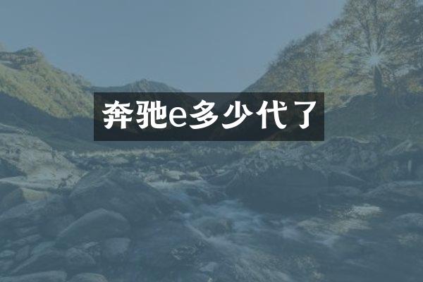 奔驰e多少代了