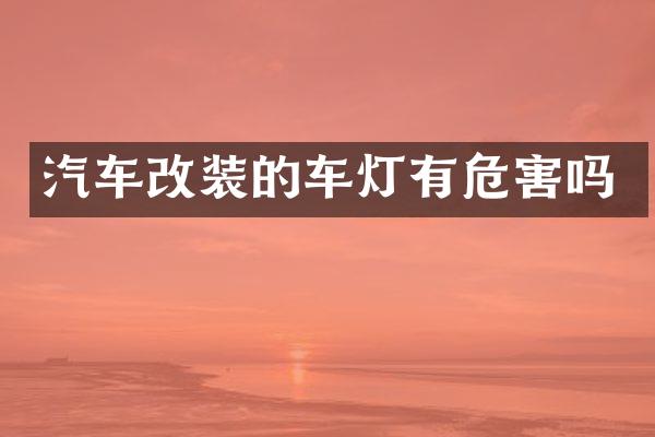 汽车改装的车灯有危害吗