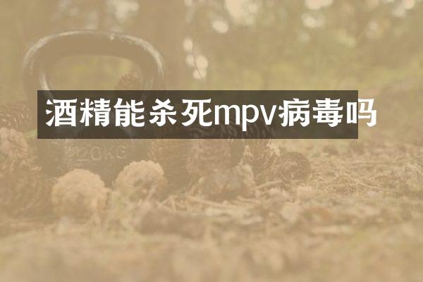 酒精能杀死mpv病毒吗