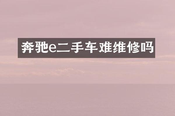 奔驰e二手车难维修吗