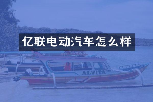 亿联电动汽车怎么样