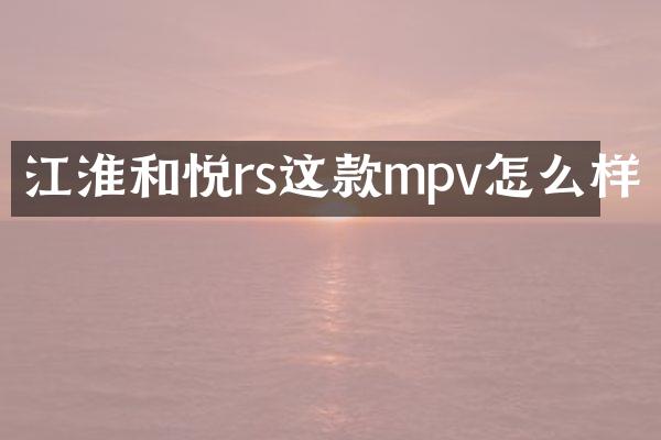江淮和悦rs这款mpv怎么样