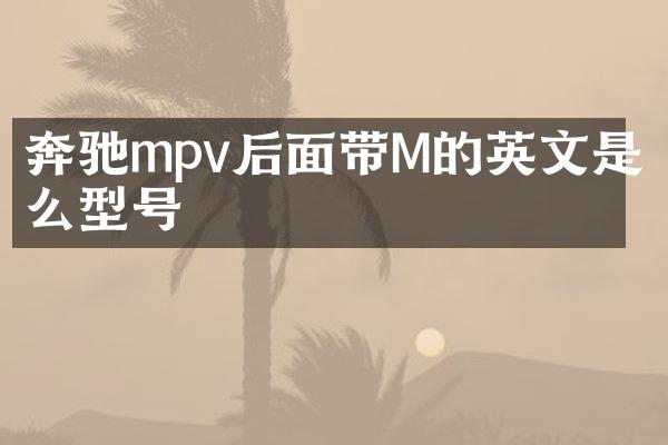 奔驰mpv后面带M的英文是什么型号