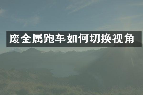 废金属跑车如何切换视角
