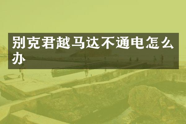 别克君越马达不通电怎么办