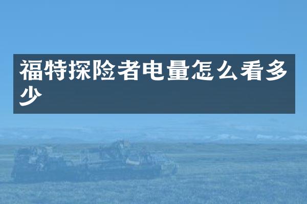 福特探险者电量怎么看多少