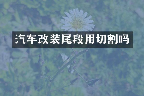 汽车改装尾段用切割吗