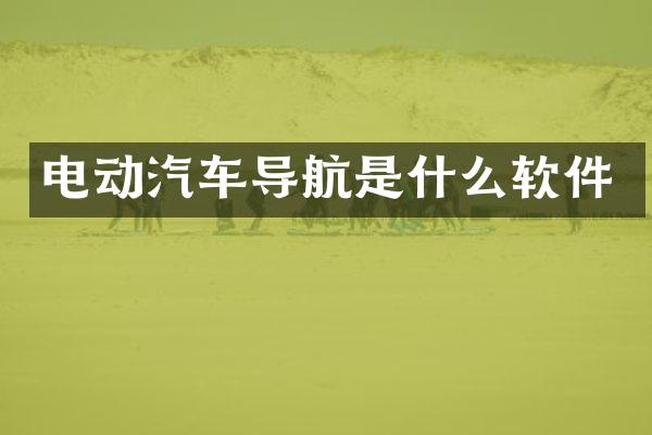 电动汽车导航是什么软件