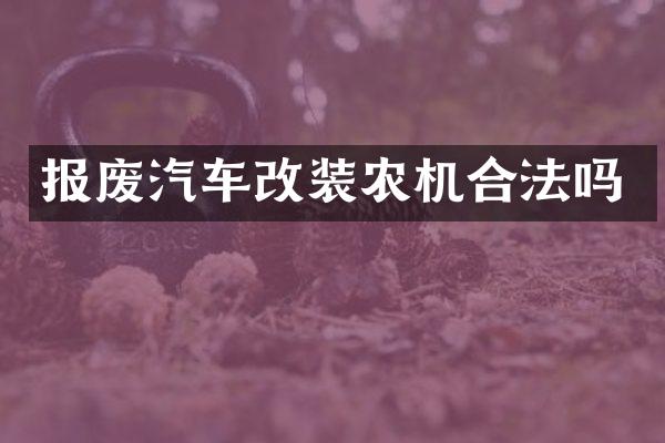 报废汽车改装农机合法吗