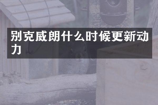 别克威朗什么时候更新动力
