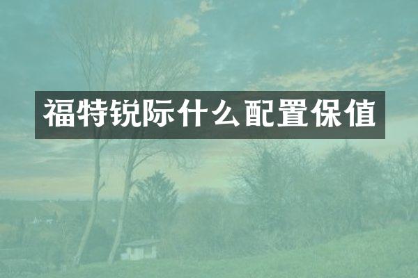 福特锐际什么配置保值