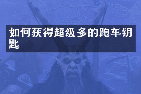 如何获得超级多的跑车钥匙