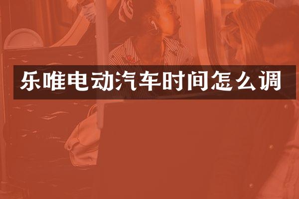 乐唯电动汽车时间怎么调