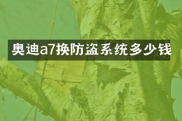 奥迪a7换防盗系统多少钱
