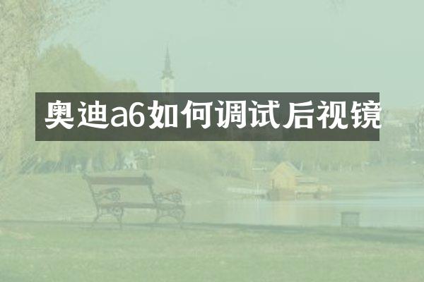 奥迪a6如何调试后视镜