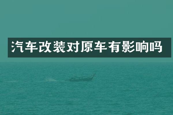 汽车改装对原车有影响吗
