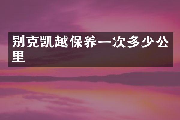 别克凯越保养一次多少公里