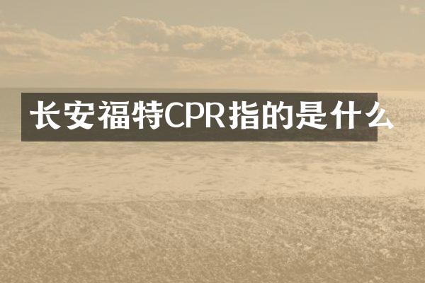 长安福特CPR指的是什么