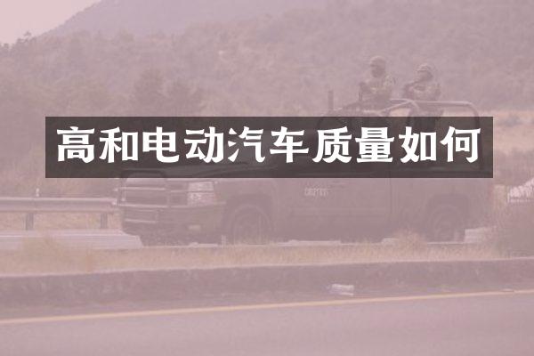 高和电动汽车质量如何