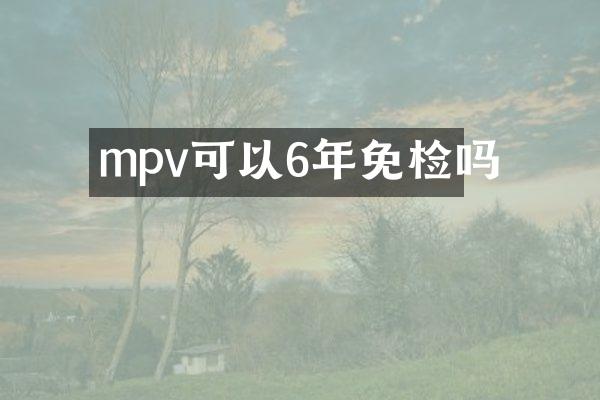 mpv可以6年免检吗