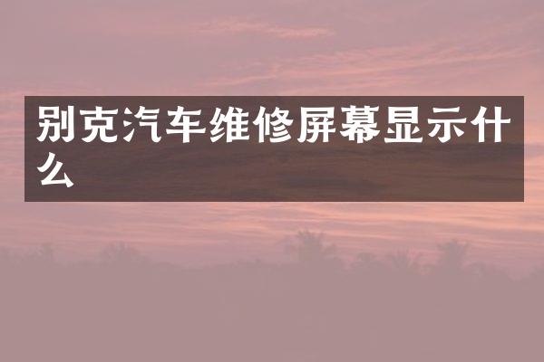 别克汽车维修屏幕显示什么