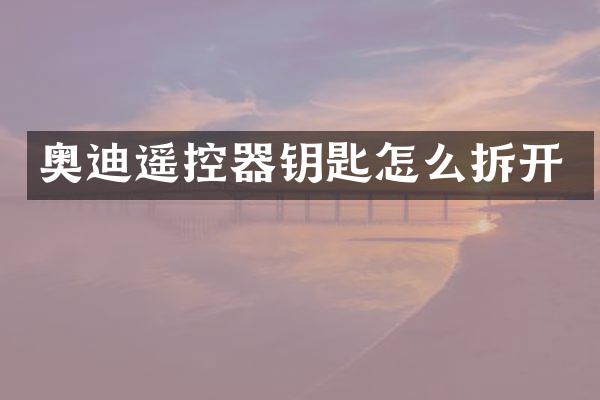 奥迪遥控器钥匙怎么拆开