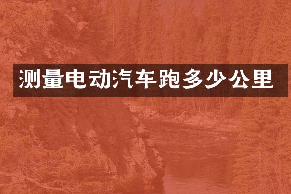 测量电动汽车跑多少公里