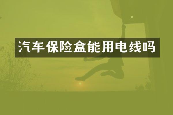 汽车保险盒能用电线吗