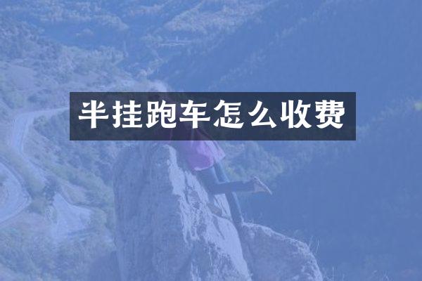 半挂跑车怎么收费