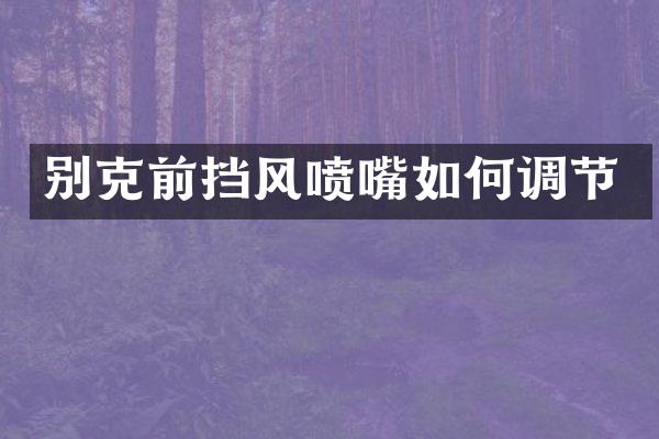 别克前挡风喷嘴如何调节