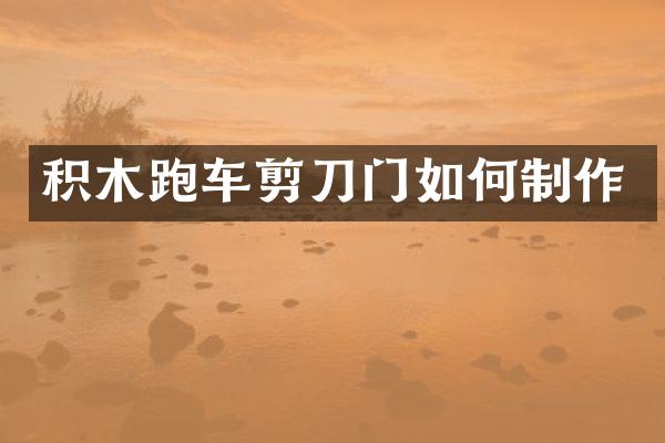 积木跑车剪刀门如何制作