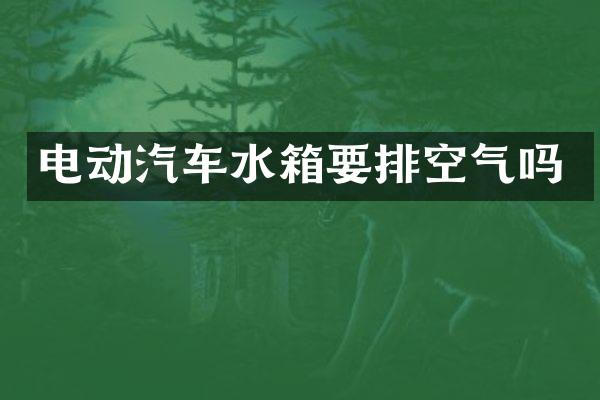 电动汽车水箱要排空气吗