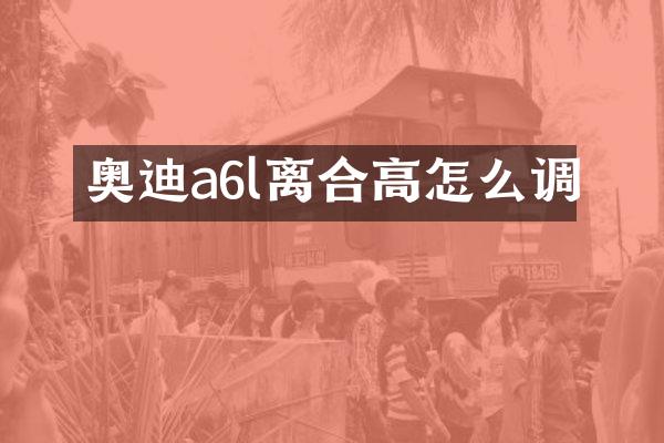 奥迪a6l离合高怎么调