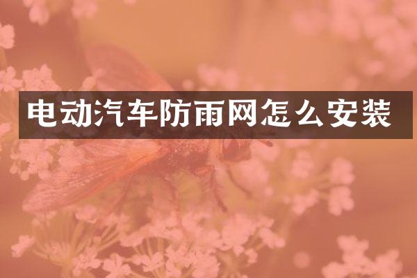 电动汽车防雨网怎么安装
