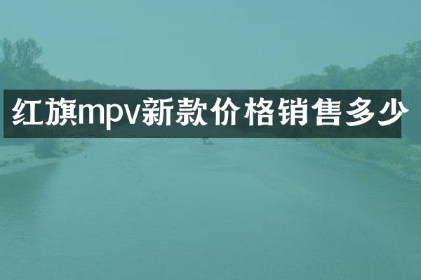 红旗mpv新款价格销售多少