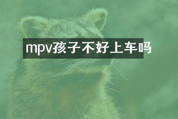 mpv孩子不好上车吗