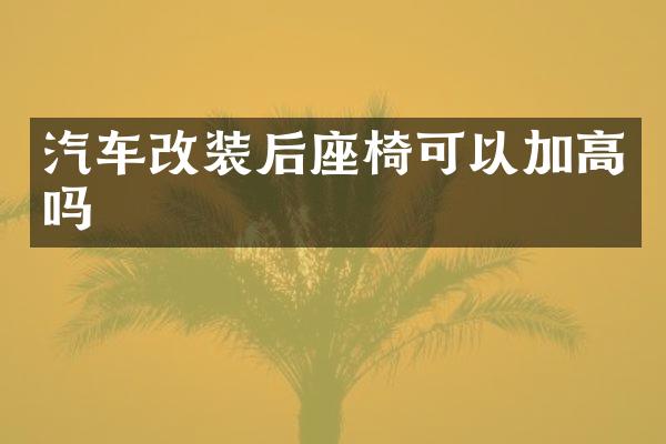 汽车改装后座椅可以加高吗