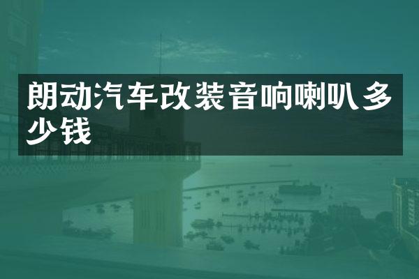 朗动汽车改装音响喇叭多少钱