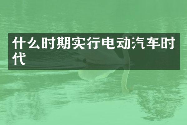 什么时期实行电动汽车时代
