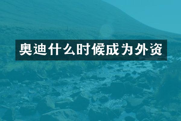 奥迪什么时候成为外资