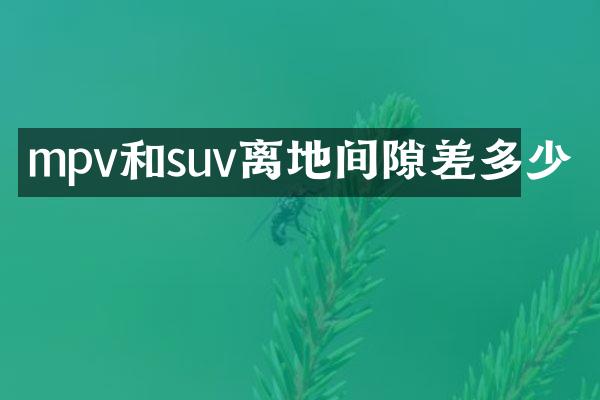 mpv和suv离地间隙差多少