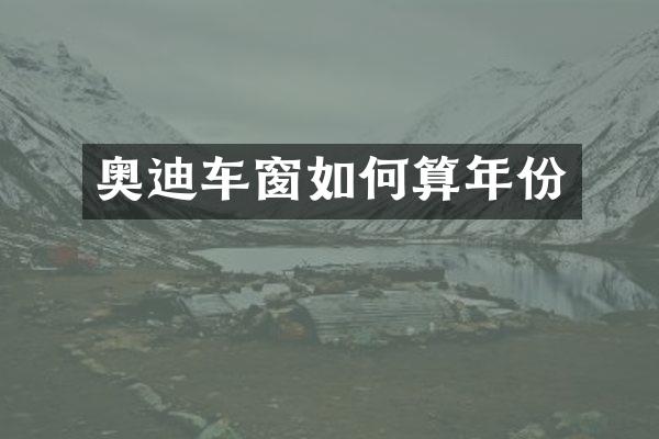 奥迪车窗如何算年份