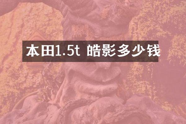 本田1.5t 皓影多少钱