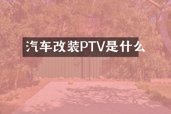 汽车改装PTV是什么