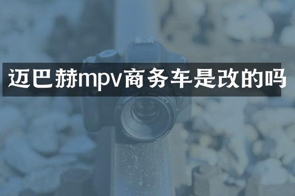 迈巴赫mpv商务车是改的吗