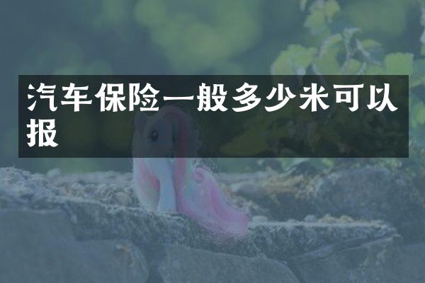 汽车保险一般多少米可以报