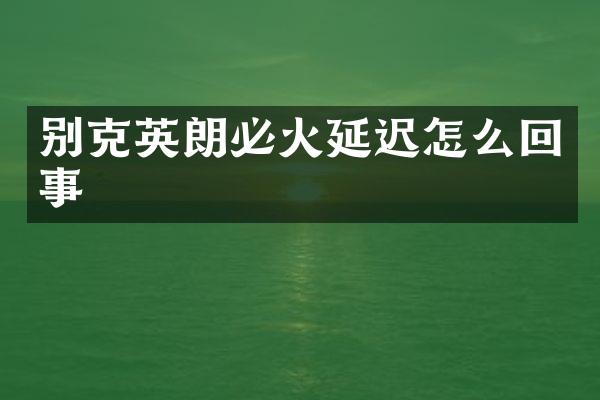 别克英朗必火延迟怎么回事