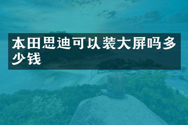 本田思迪可以装大屏吗多少钱