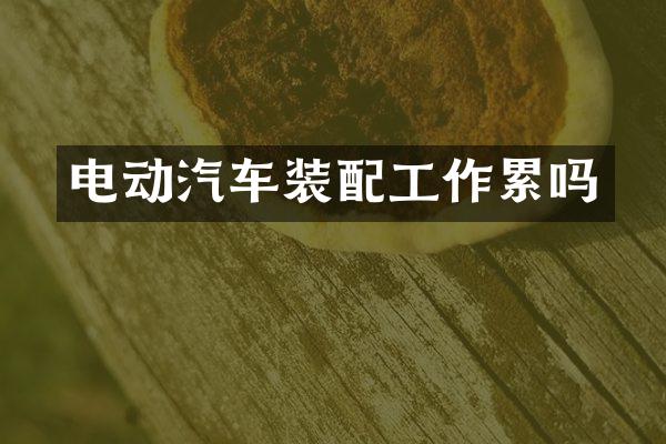 电动汽车装配工作累吗